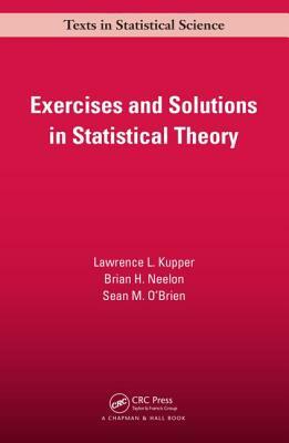 Exercises and Solutions in Statistical Theory by Lawrence L. Kupper, Brian H. Neelon, Sean M. O'Brien