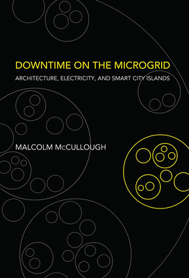 Downtime on the Microgrid: Architecture, Electricity, and Smart City Islands by Malcolm McCullough