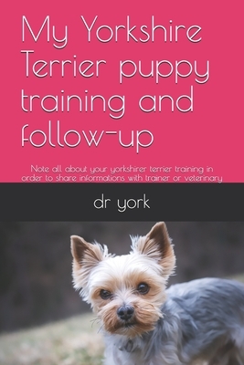 My Yorkshire Terrier puppy training and follow-up: Note all about your yorkshirer terrier training in order to share informations with trainer or vete by York