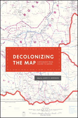 Decolonizing the Map: Cartography from Colony to Nation by 