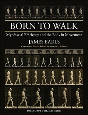 Born to Walk: Myofascial Efficiency and the Body in Movement by James Earls