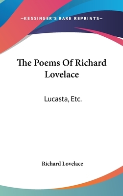 The Poems Of Richard Lovelace: Lucasta, Etc. by Richard Lovelace