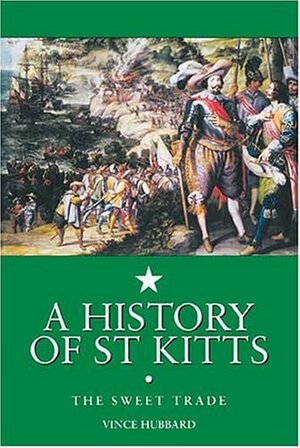 A History of St. Kitts: The Sweet Trade by Vincent K. Hubbard