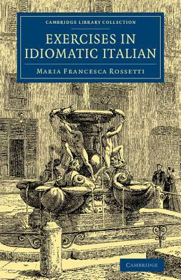 Exercises in Idiomatic Italian: Through Literal Translation from the English by Maria Francesca Rossetti