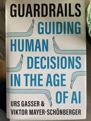 Guardrails: Guiding Human Decisions in the Age of AI by Viktor Mayer-Schönberger, Urs Gasser