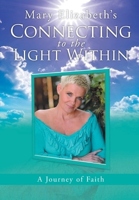 Connecting to the Light Within: A Journey of Faith by Mary Elizabeth