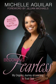 Becoming Fearless: My Ongoing Journey of Learning to Trust God by Michelle Aguilar