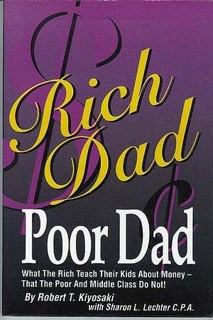 Rich Dad, Poor Dad: What the Rich Teach Their Kids About Money That the Poor & Middle Class Don't by Robert T. Kiyosaki, Robert T. Kiyosaki, Sharon L. Lechter