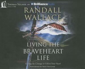 Living the Braveheart Life: Finding the Courage to Follow Your Heart by Randall Wallace