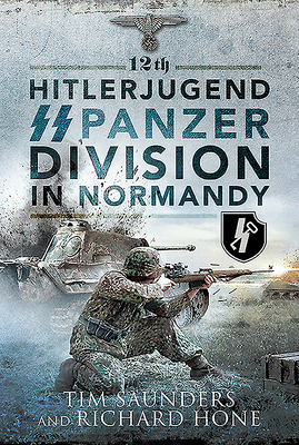 12th Hitlerjugend SS Panzer Division in Normandy by Richard Hone, Tim Saunders