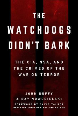 The Watchdogs Didn't Bark: The CIA, NSA, and the Crimes of the War on Terror by John Duffy, Ray Nowosielski
