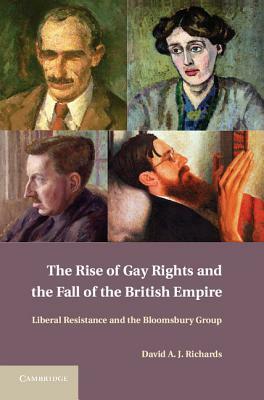 The Rise of Gay Rights and the Fall of the British Empire: Liberal Resistance and the Bloomsbury Group by David A. J. Richards