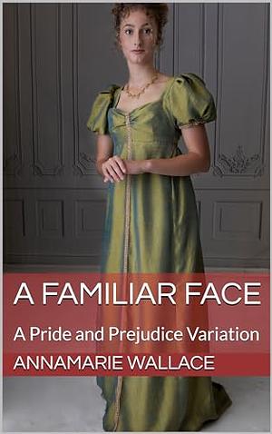 A Familiar Face: A Pride and Prejudice Variation by AnnaMarie Wallace, AnnaMarie Wallace