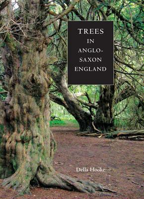 Trees in Anglo-Saxon England: Literature, Lore and Landscape by Della Hooke