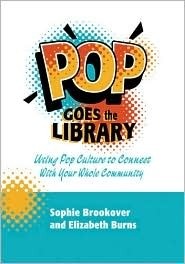 Pop Goes the Library: Using Pop Culture to Connect with Your Whole Community by Sophie Brookover, Elizabeth Burns