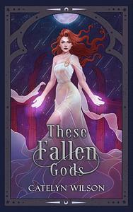 These Fallen Gods by Catelyn Wilson, Catelyn Wilson