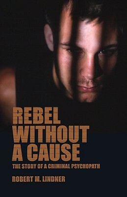 Rebel Without a Cause: The Story of a Criminal Psychopath by Robert M. Lindner