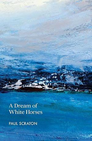 A Dream of White Horses by Paul Scraton