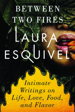 Between Two Fires: Intimate Writings on Life, Love, FoodFlavor by Stephen Lytle, Laura Esquivel, Jordi Castells