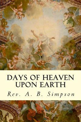 Days of Heaven Upon Earth by Rev a. B. Simpson