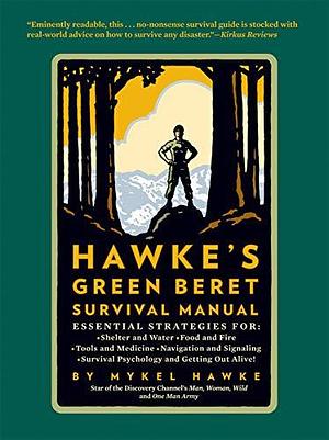 Hawke's Green Beret Survival Manual: Essential Strategies For: Shelter and Water, Food and Fire, Tools and Medicine, Navigation and Signa by Jim Morris, Mykel Hawke, Mykel Hawke