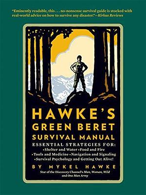 Hawke's Green Beret Survival Manual: Essential Strategies For: Shelter and Water, Food and Fire, Tools and Medicine, Navigation and Signa by Mykel Hawke, Mykel Hawke, Jim Morris