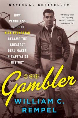 The Gambler: How Penniless Dropout Kirk Kerkorian Became the Greatest Deal Maker in Capitalist History by William C. Rempel