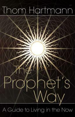 The Prophet's Way: A Guide to Living in the Now by Thom Hartmann