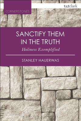 Sanctify Them in the Truth: Holiness Exemplified by Stanley Hauerwas