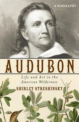 Audubon: Life and Art in the American Wilderness by Shirley Streshinsky