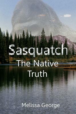 Sasquatch, the Native Truth by Raven Darkhawk, Melissa George