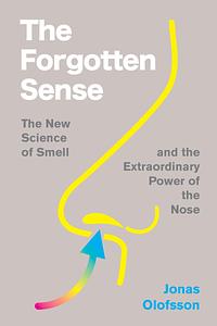 The Forgotten Sense: The New Science of Smell--And the Extraordinary Power of the Nose by Jonas Olofsson