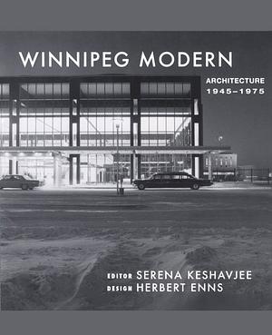 Winnipeg Modern: Architecture, 1945-1975 by Serena Keshavjee