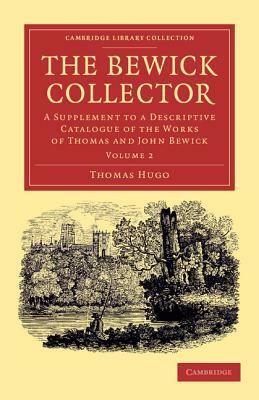 The Bewick Collector: A Supplement to a Descriptive Catalogue of the Works of Thomas and John Bewick by Thomas Hugo