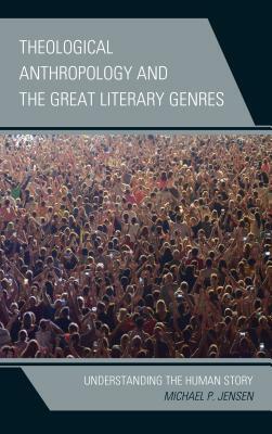 Theological Anthropology and the Great Literary Genres: Understanding the Human Story by Michael P. Jensen