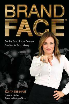 Brandface: Be the Face of Your Business & a Star in Your Industry. by Tonya Eberhart