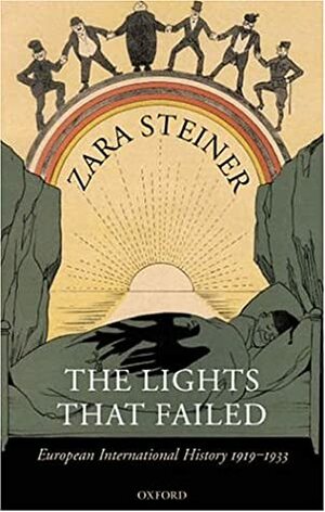 The Lights that Failed: European International History 1919-1933 by Zara S. Steiner