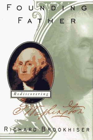 Founding Father: Rediscovering George Washington by Richard Brookhiser
