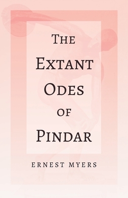 The Extant Odes of Pindar;With the Extract 'Classical Games' by Francis Storr by Ernest Myers