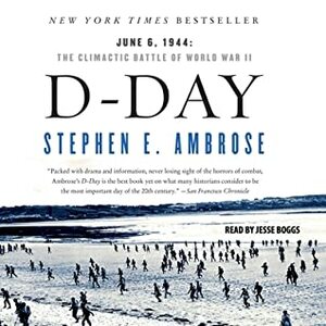 D-Day June 6, 1944: The Climactic Battle of WWII by Stephen E. Ambrose