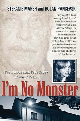 I'm No Monster: The Horrifying True Story of Josef Fritzl by Stefanie Marsh, Bojan Pancevski