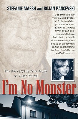 I'm No Monster: The Horrifying True Story of Josef Fritzl by Bojan Pancevski, Stefanie Marsh