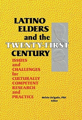 Latino Elders and the Twenty-First Century: Issues and Challenges for Culturally Competent Research and Practice by Melvin Delgado