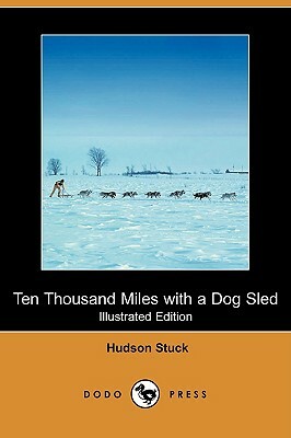 Ten Thousand Miles with a Dog Sled (Illustrated Edition) (Dodo Press) by Hudson Stuck