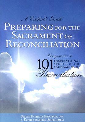 Preparing for the Sacrament of Reconciliation: A Catholic Guide: Companion to 101 Inspirational Stories of the Sacrament of Reconciliation by Alberic Smith, Patricia Proctor