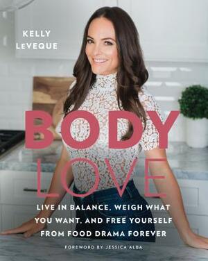 Body Love: Live in Balance, Weigh What You Want, and Free Yourself from Food Drama Forever by Kelly LeVeque