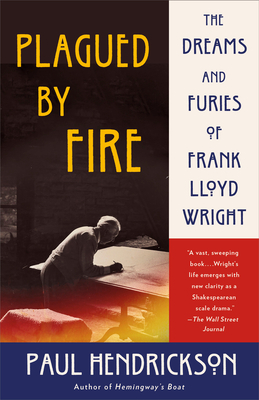 Plagued by Fire: The Dreams and Furies of Frank Lloyd Wright by Paul Hendrickson