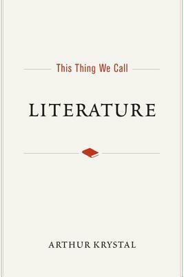 This Thing We Call Literature by Arthur Krystal