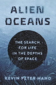 Alien Oceans: The Search for Life in the Depths of Space by Kevin Hand