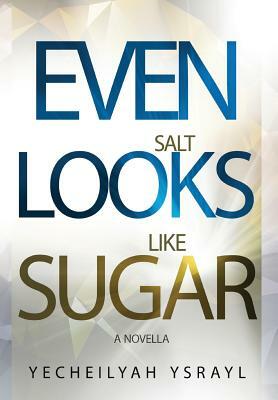 Even Salt Looks Like Sugar by Yecheilyah Ysrayl